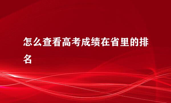 怎么查看高考成绩在省里的排名