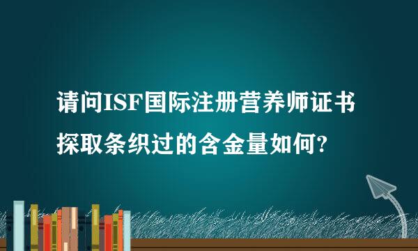 请问ISF国际注册营养师证书探取条织过的含金量如何?