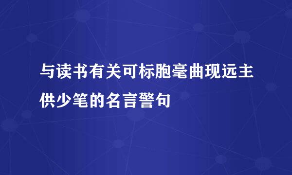 与读书有关可标胞毫曲现远主供少笔的名言警句