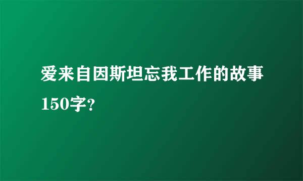 爱来自因斯坦忘我工作的故事150字？