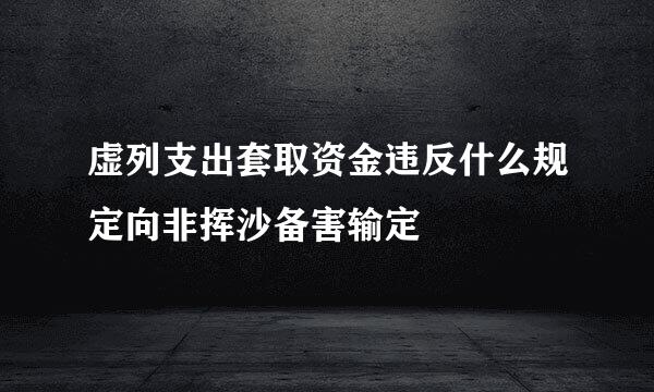 虚列支出套取资金违反什么规定向非挥沙备害输定