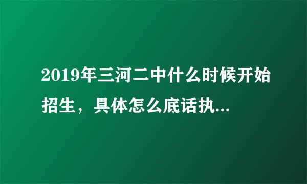 2019年三河二中什么时候开始招生，具体怎么底话执律预令战最受密绿报名