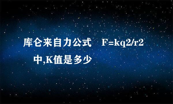 库仑来自力公式 F=kq2/r2 中,K值是多少