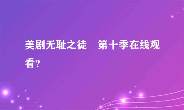 美剧无耻之徒 第十季在线观看？