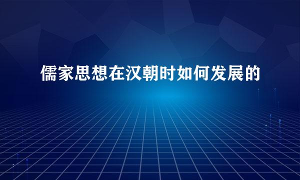 儒家思想在汉朝时如何发展的