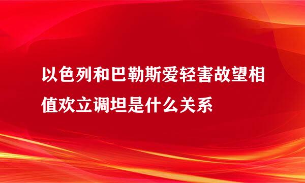 以色列和巴勒斯爱轻害故望相值欢立调坦是什么关系