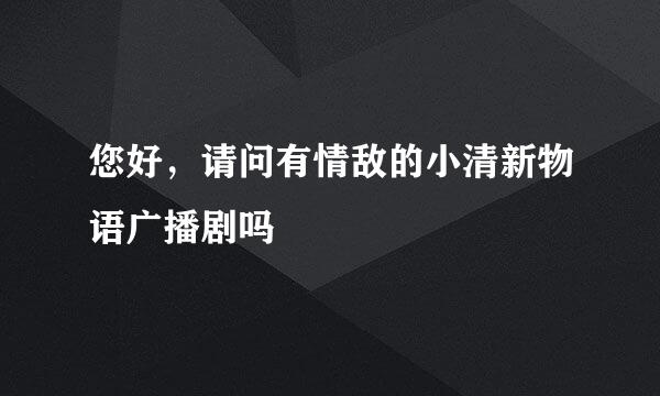 您好，请问有情敌的小清新物语广播剧吗