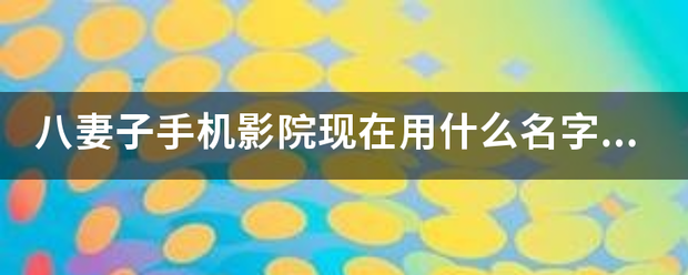 八妻子手机影院现在用什么名字了？别发链接发名字