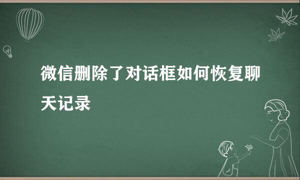 微信删除了对话框如何恢复聊天记录