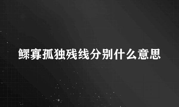 鳏寡孤独残线分别什么意思