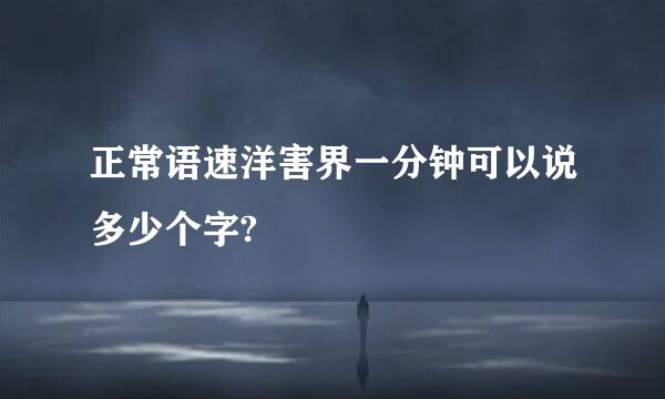 正常语速洋害界一分钟可以说多少个字?