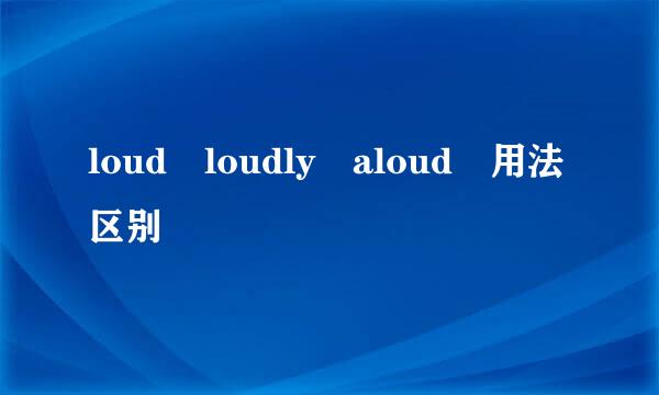 loud loudly aloud 用法区别