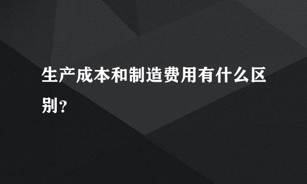 生产成本和制造费用有什么区别？