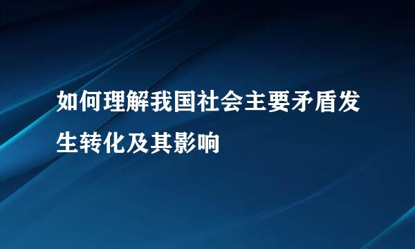 如何理解我国社会主要矛盾发生转化及其影响