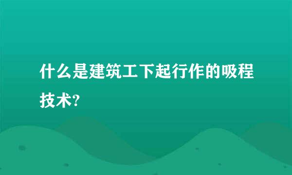 什么是建筑工下起行作的吸程技术?