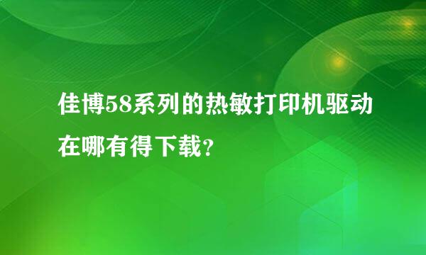 佳博58系列的热敏打印机驱动在哪有得下载？