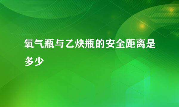 氧气瓶与乙炔瓶的安全距离是多少