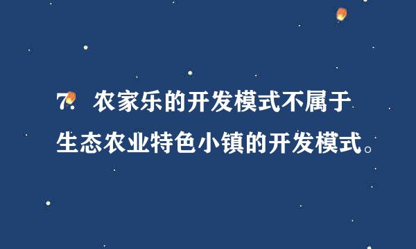 7．农家乐的开发模式不属于生态农业特色小镇的开发模式。