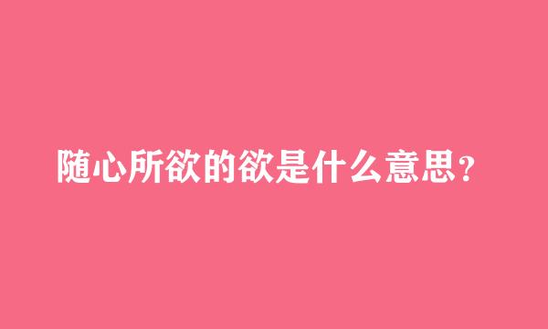 随心所欲的欲是什么意思？