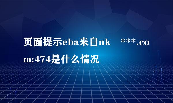 页面提示eba来自nk ***.com:474是什么情况