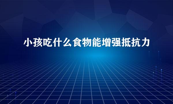 小孩吃什么食物能增强抵抗力