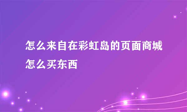 怎么来自在彩虹岛的页面商城怎么买东西