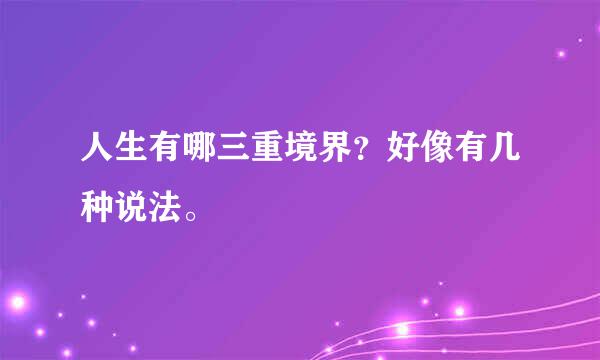 人生有哪三重境界？好像有几种说法。