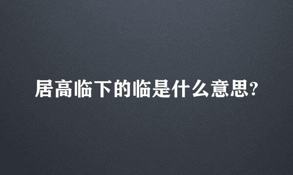 居高临下的临是什么意思?