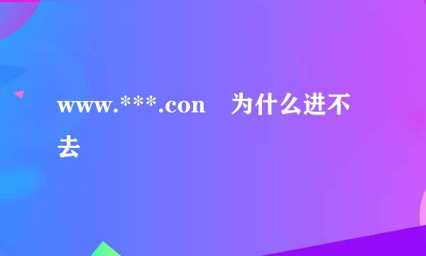 www.***.con 为什么进不去