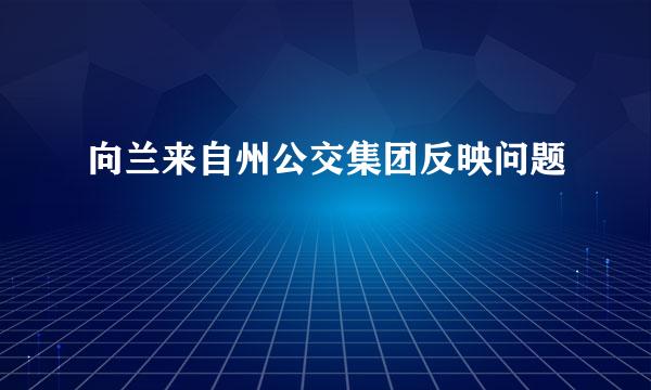 向兰来自州公交集团反映问题