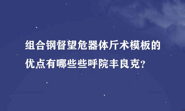 组合钢督望危器体斤术模板的优点有哪些些呼院丰良克？