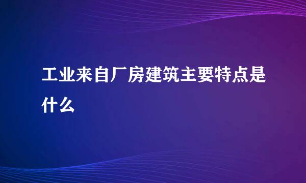 工业来自厂房建筑主要特点是什么