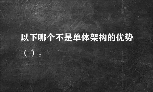 以下哪个不是单体架构的优势（）。