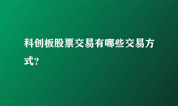 科创板股票交易有哪些交易方式？