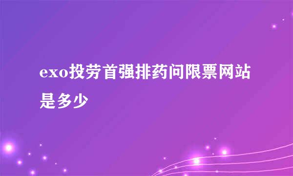 exo投劳首强排药问限票网站是多少