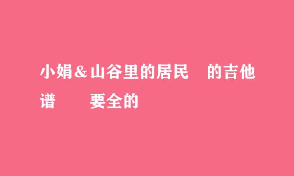 小娟＆山谷里的居民 的吉他谱  要全的