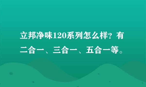 立邦净味120系列怎么样？有二合一、三合一、五合一等。