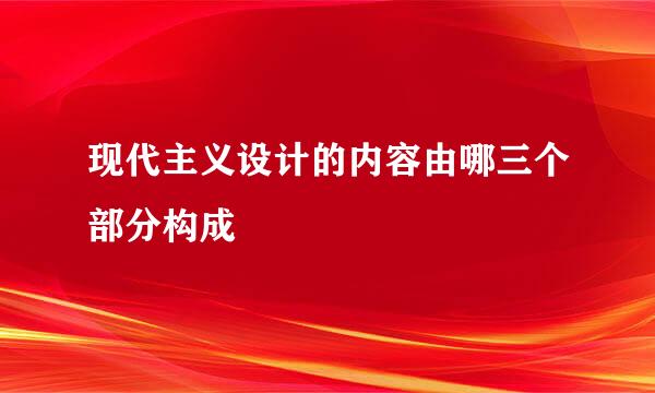 现代主义设计的内容由哪三个部分构成