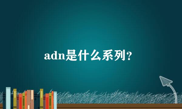 adn是什么系列？