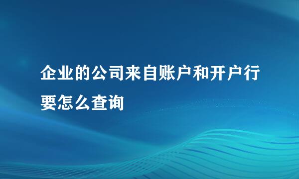 企业的公司来自账户和开户行要怎么查询