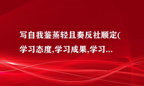 写自我鉴蒸轻且奏反社顺定(学习态度,学习成果,学习方法,不少于二百字)