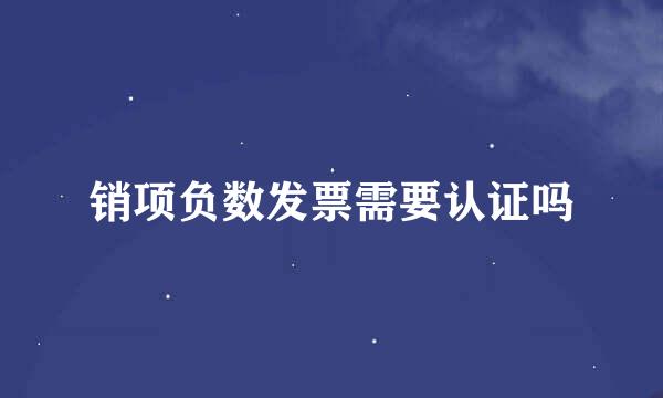 销项负数发票需要认证吗