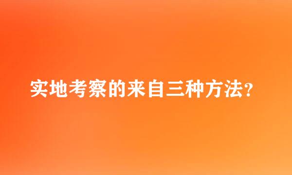 实地考察的来自三种方法？