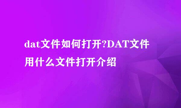 dat文件如何打开?DAT文件用什么文件打开介绍