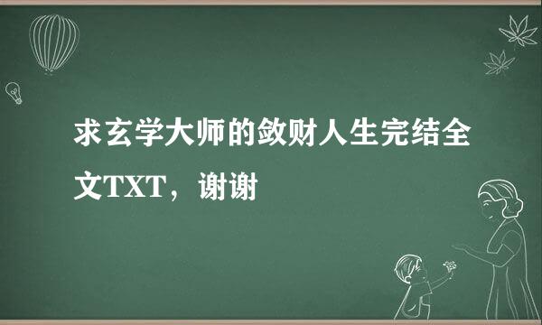 求玄学大师的敛财人生完结全文TXT，谢谢