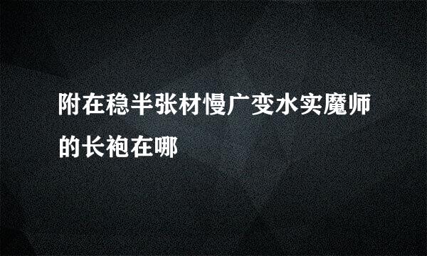 附在稳半张材慢广变水实魔师的长袍在哪