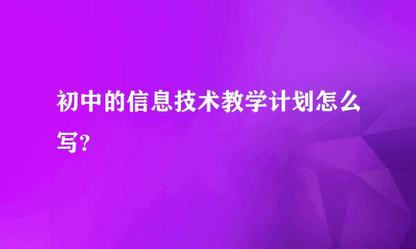 初中的信息技术教学计划怎么写?