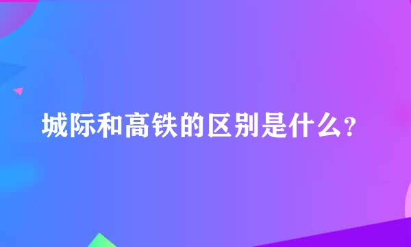 城际和高铁的区别是什么？