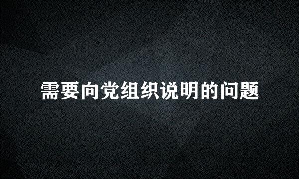 需要向党组织说明的问题