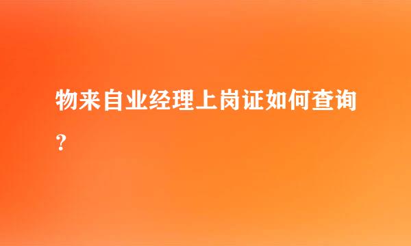 物来自业经理上岗证如何查询？